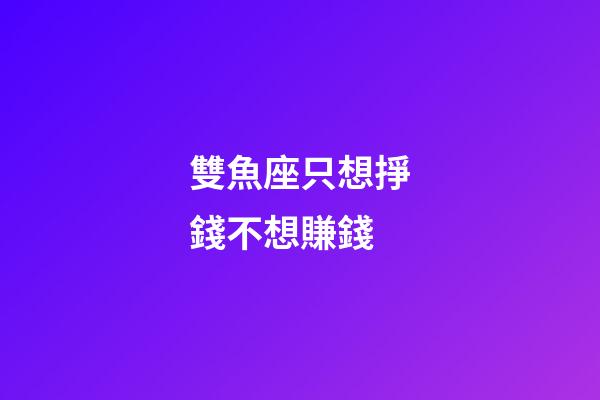 雙魚座只想掙錢不想賺錢-第1張-星座運勢-玄機派