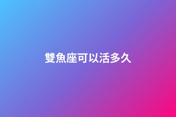 雙魚座可以活多久