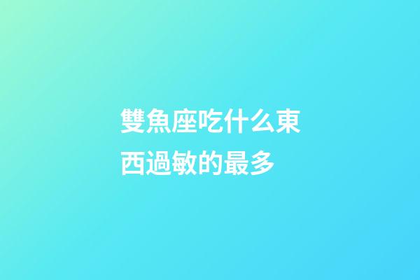 雙魚座吃什么東西過敏的最多-第1張-星座運勢-玄機派