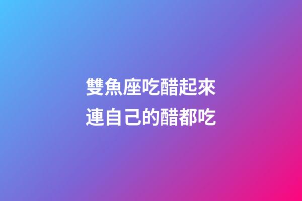 雙魚座吃醋起來連自己的醋都吃-第1張-星座運(yùn)勢-玄機(jī)派