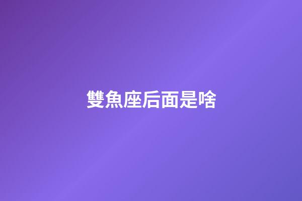 雙魚座后面是啥-第1張-星座運勢-玄機派