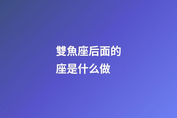 雙魚座后面的座是什么做-第1張-星座運勢-玄機派