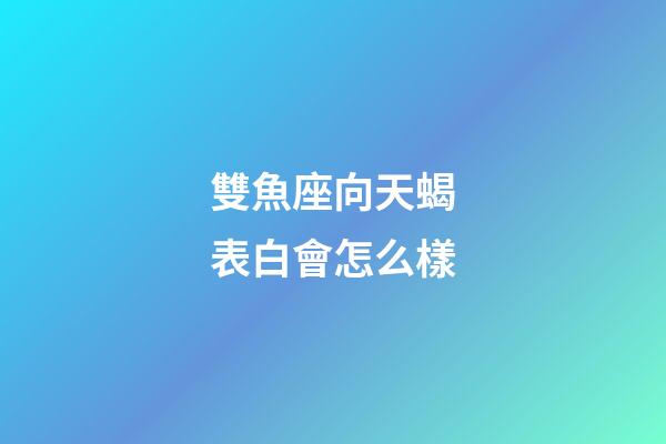 雙魚座向天蝎表白會怎么樣-第1張-星座運勢-玄機派