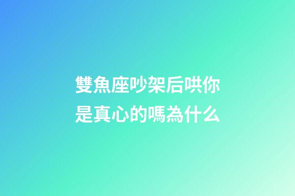 雙魚座吵架后哄你是真心的嗎為什么-第1張-星座運勢-玄機派