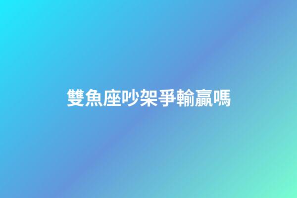 雙魚座吵架爭輸贏嗎-第1張-星座運勢-玄機派