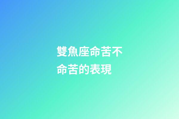 雙魚座命苦不命苦的表現-第1張-星座運勢-玄機派
