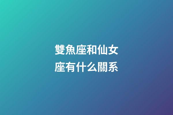 雙魚座和仙女座有什么關系-第1張-星座運勢-玄機派