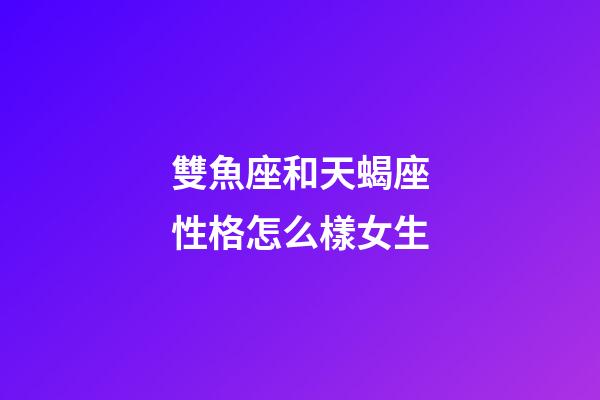 雙魚座和天蝎座性格怎么樣女生-第1張-星座運(yùn)勢(shì)-玄機(jī)派