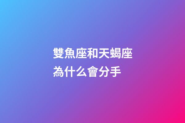 雙魚座和天蝎座為什么會分手-第1張-星座運(yùn)勢-玄機(jī)派