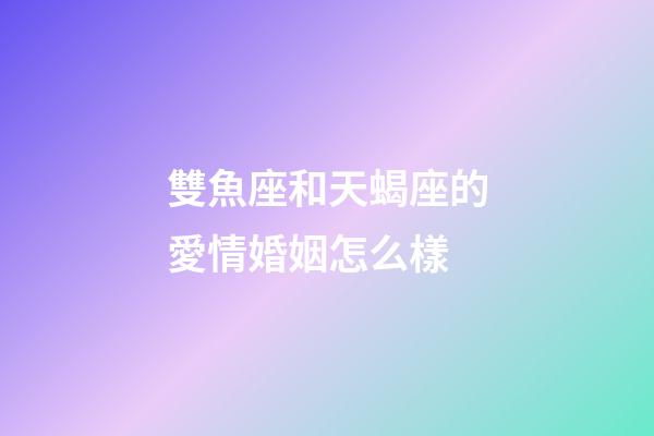雙魚座和天蝎座的愛情婚姻怎么樣-第1張-星座運(yùn)勢(shì)-玄機(jī)派