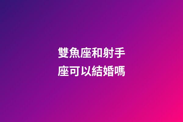 雙魚座和射手座可以結婚嗎-第1張-星座運勢-玄機派