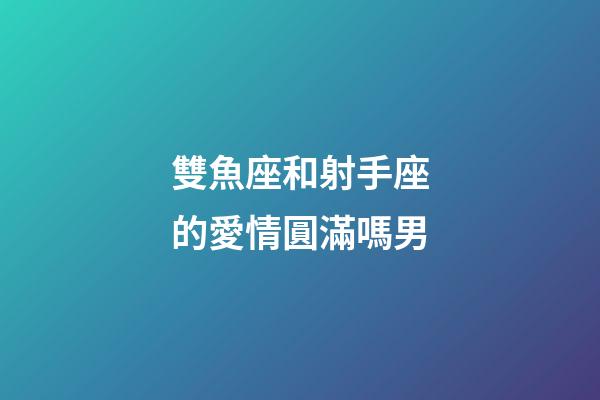 雙魚座和射手座的愛情圓滿嗎男