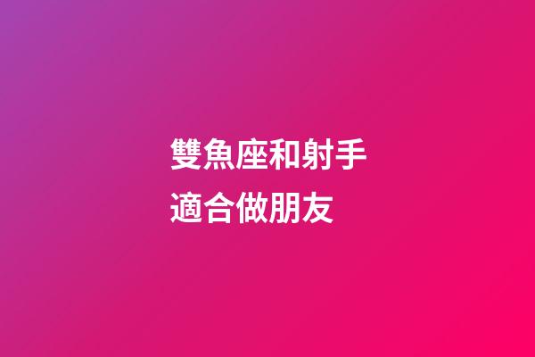 雙魚座和射手適合做朋友-第1張-星座運勢-玄機派