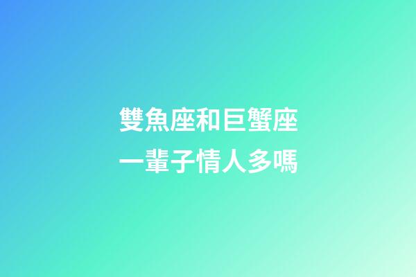 雙魚座和巨蟹座一輩子情人多嗎-第1張-星座運勢-玄機派