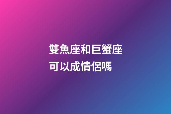 雙魚座和巨蟹座可以成情侶嗎-第1張-星座運勢-玄機派