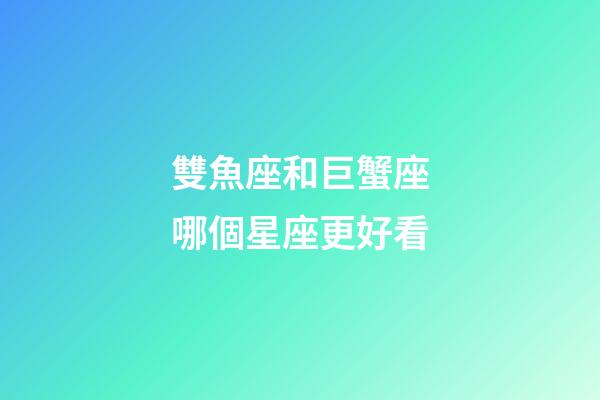雙魚座和巨蟹座哪個星座更好看-第1張-星座運勢-玄機派