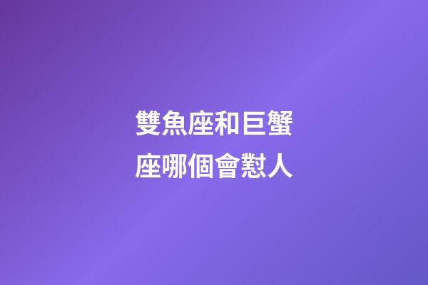 雙魚座和巨蟹座哪個會懟人-第1張-星座運勢-玄機派