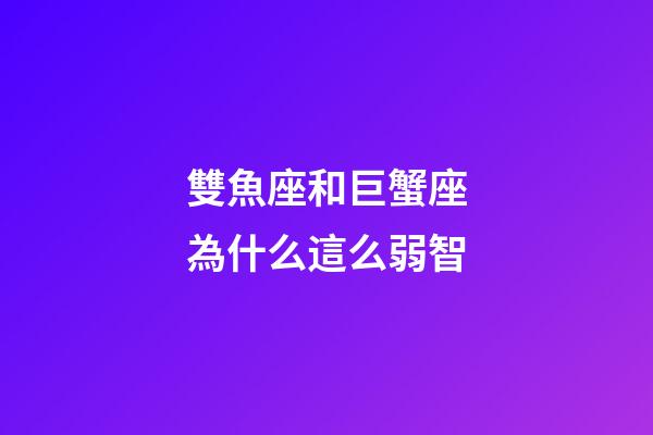 雙魚座和巨蟹座為什么這么弱智-第1張-星座運(yùn)勢-玄機(jī)派