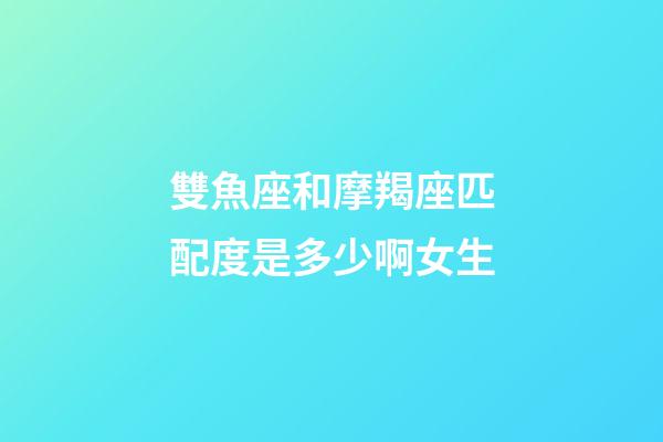 雙魚座和摩羯座匹配度是多少啊女生-第1張-星座運勢-玄機派