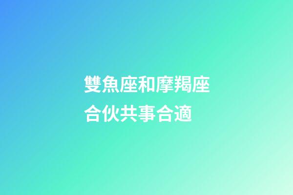 雙魚座和摩羯座合伙共事合適-第1張-星座運(yùn)勢-玄機(jī)派