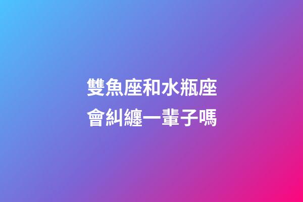 雙魚座和水瓶座會糾纏一輩子嗎-第1張-星座運勢-玄機派