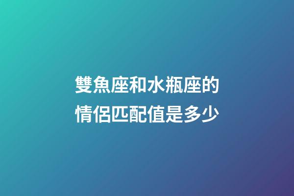 雙魚座和水瓶座的情侶匹配值是多少-第1張-星座運勢-玄機派