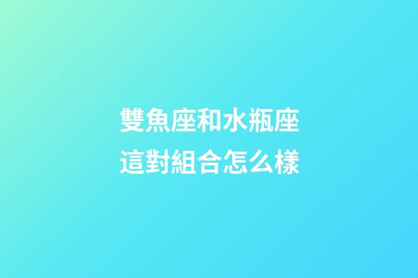 雙魚座和水瓶座這對組合怎么樣-第1張-星座運勢-玄機派