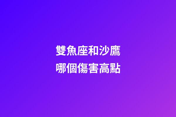 雙魚座和沙鷹哪個傷害高點-第1張-星座運勢-玄機派
