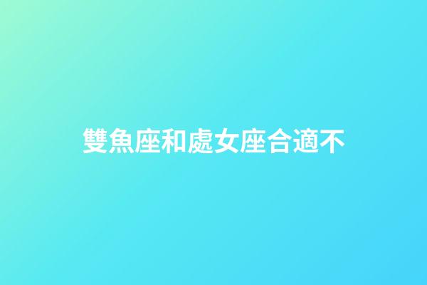 雙魚座和處女座合適不-第1張-星座運勢-玄機派