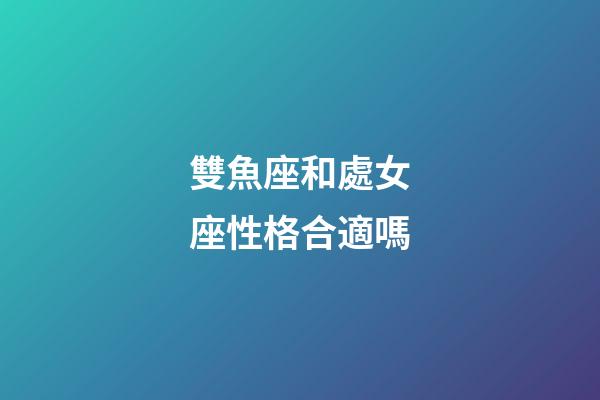 雙魚座和處女座性格合適嗎-第1張-星座運勢-玄機派
