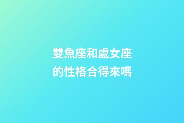 雙魚座和處女座的性格合得來嗎-第1張-星座運勢-玄機派