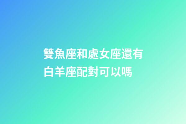 雙魚座和處女座還有白羊座配對可以嗎-第1張-星座運勢-玄機派