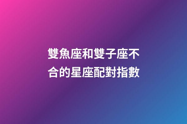 雙魚座和雙子座不合的星座配對指數-第1張-星座運勢-玄機派