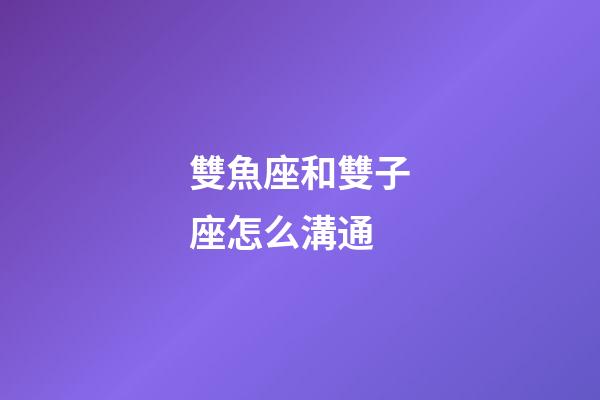 雙魚座和雙子座怎么溝通-第1張-星座運勢-玄機派