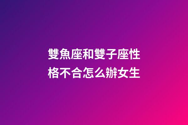 雙魚座和雙子座性格不合怎么辦女生-第1張-星座運勢-玄機派
