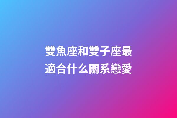 雙魚座和雙子座最適合什么關系戀愛-第1張-星座運勢-玄機派
