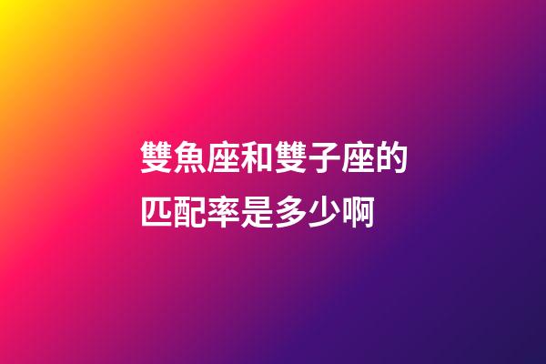 雙魚座和雙子座的匹配率是多少啊-第1張-星座運勢-玄機派