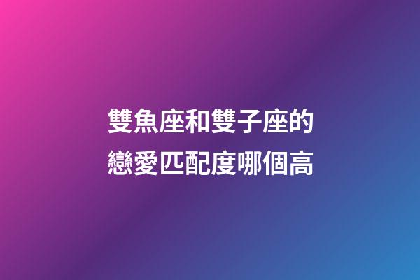 雙魚座和雙子座的戀愛匹配度哪個高-第1張-星座運勢-玄機(jī)派