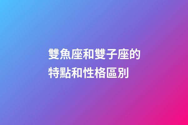 雙魚座和雙子座的特點和性格區別-第1張-星座運勢-玄機派