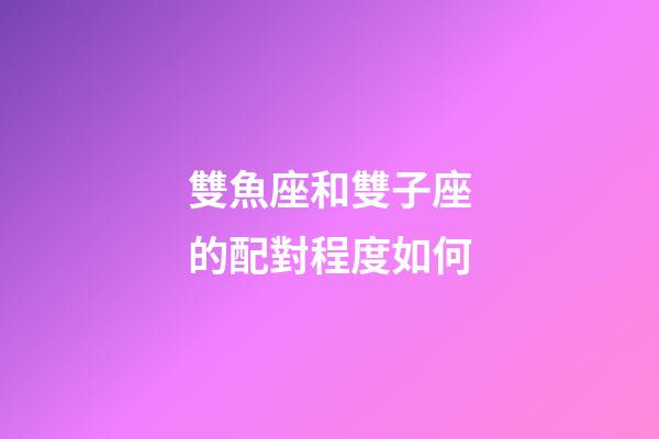 雙魚座和雙子座的配對程度如何-第1張-星座運勢-玄機派