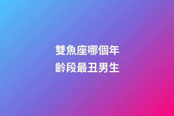 雙魚座哪個年齡段最丑男生-第1張-星座運勢-玄機派