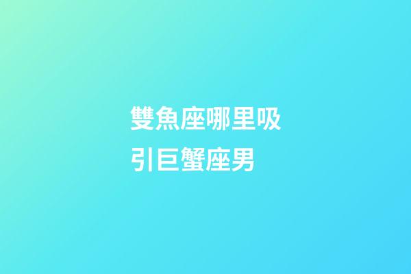 雙魚座哪里吸引巨蟹座男-第1張-星座運勢-玄機派