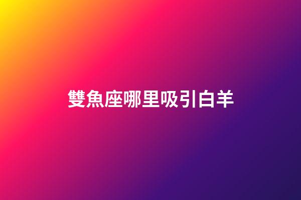 雙魚座哪里吸引白羊-第1張-星座運勢-玄機派