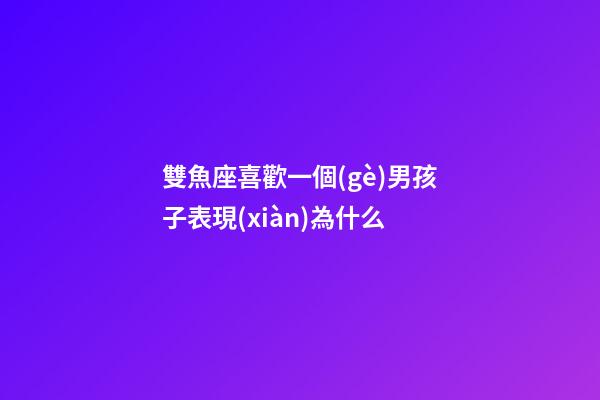雙魚座喜歡一個(gè)男孩子表現(xiàn)為什么-第1張-星座運(yùn)勢(shì)-玄機(jī)派