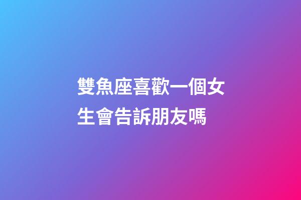雙魚座喜歡一個女生會告訴朋友嗎-第1張-星座運勢-玄機派