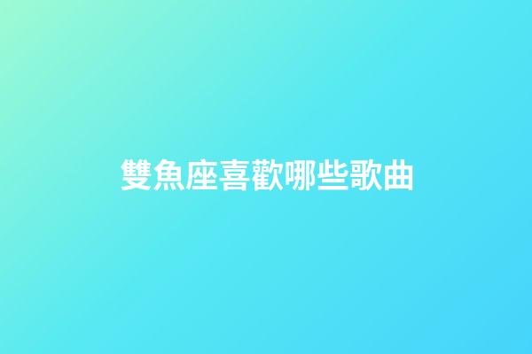 雙魚座喜歡哪些歌曲-第1張-星座運勢-玄機派