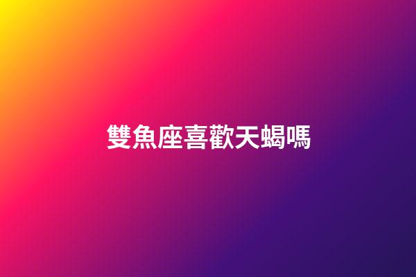 雙魚座喜歡天蝎嗎-第1張-星座運勢-玄機派
