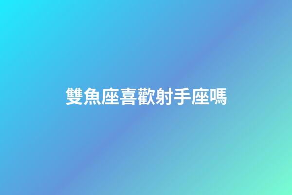雙魚座喜歡射手座嗎-第1張-星座運勢-玄機派