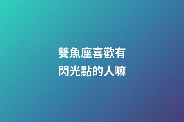 雙魚座喜歡有閃光點的人嘛