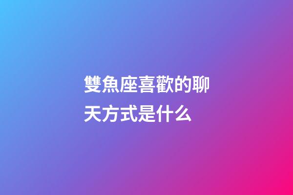 雙魚座喜歡的聊天方式是什么-第1張-星座運勢-玄機派